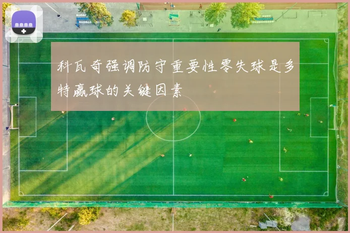 科瓦奇强调防守重要性零失球是多特赢球的关键因素