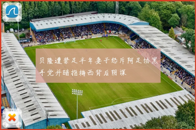 贝隆遭禁足半年妻子怒斥阿足协黑手党并暗指梅西背后阴谋