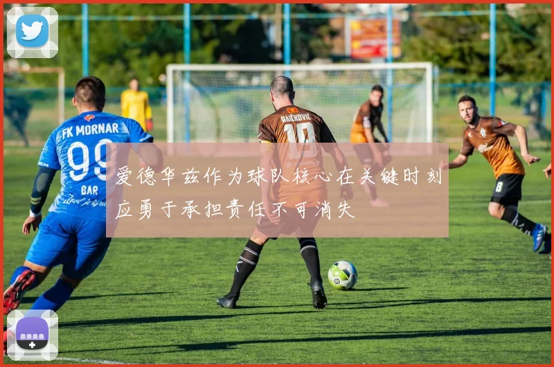 爱德华兹作为球队核心在关键时刻应勇于承担责任不可消失