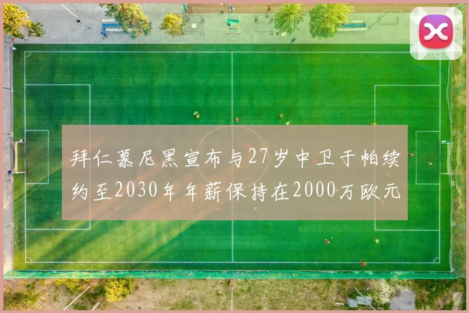 拜仁慕尼黑宣布与27岁中卫于帕续约至2030年年薪保持在2000万欧元不变