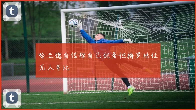 哈兰德自信称自己优秀但梅罗地位无人可比