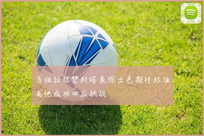 马祖拉称赞科塔表现出色期待标准高他成功回应挑战