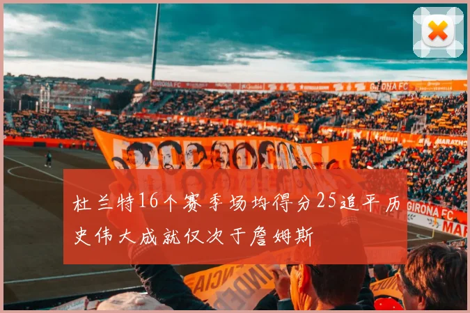 杜兰特16个赛季场均得分25追平历史伟大成就仅次于詹姆斯