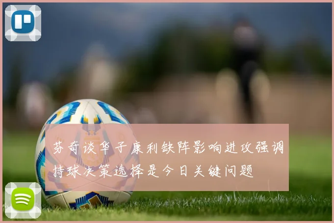 芬奇谈华子康利缺阵影响进攻强调持球决策选择是今日关键问题