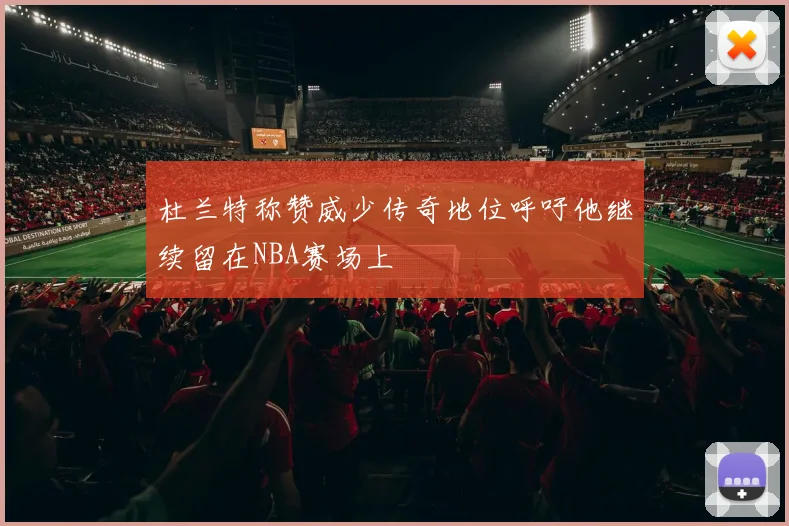 杜兰特称赞威少传奇地位呼吁他继续留在NBA赛场上
