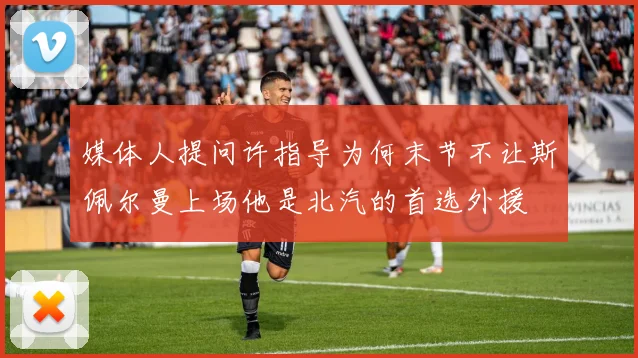 媒体人提问许指导为何末节不让斯佩尔曼上场他是北汽的首选外援