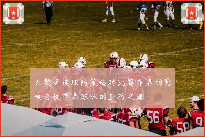东契奇谈联防策略对比赛节奏的影响与快节奏球队的应对之道