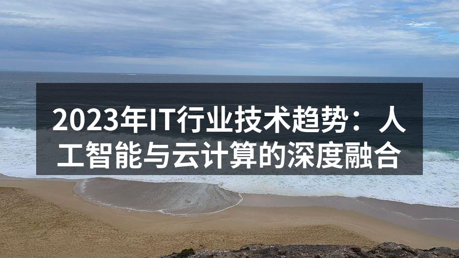 2023年IT行业技术趋势:人工智能与云计算的深度融合